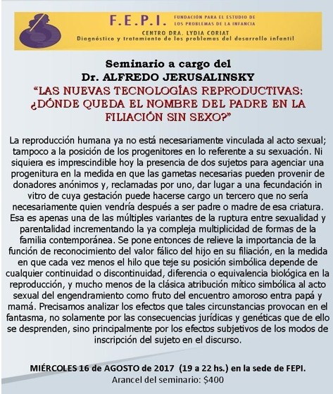 seminario agosto 2017 Seminario a cargo del Dr. Alfredo Jerusalinsky "Las nuevas tecnologías reproductivas: ¿Dónde queda el nombre del padre en la filiación sin sexo?"
